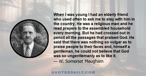 When I was young I had an elderly friend who used often to ask me to stay with him in the country. He was a religious man and he read prayers to the assembled household every morning. But he had crossed out in pencil