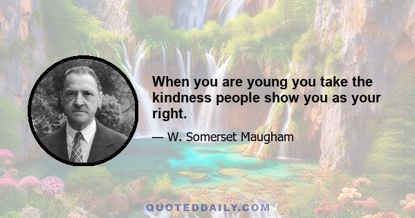 When you are young you take the kindness people show you as your right.