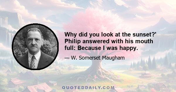 Why did you look at the sunset?' Philip answered with his mouth full: Because I was happy.