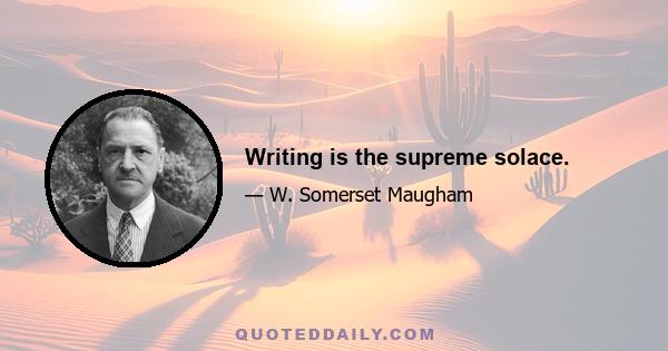 Writing is the supreme solace.