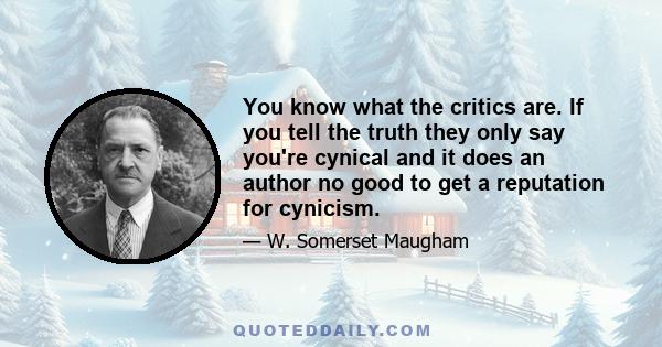 You know what the critics are. If you tell the truth they only say you're cynical and it does an author no good to get a reputation for cynicism.