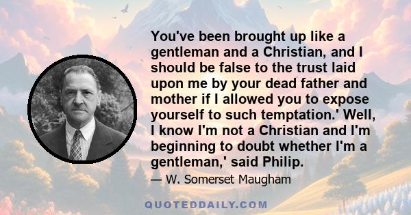 You've been brought up like a gentleman and a Christian, and I should be false to the trust laid upon me by your dead father and mother if I allowed you to expose yourself to such temptation.' Well, I know I'm not a