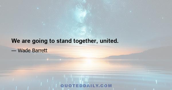 We are going to stand together, united.