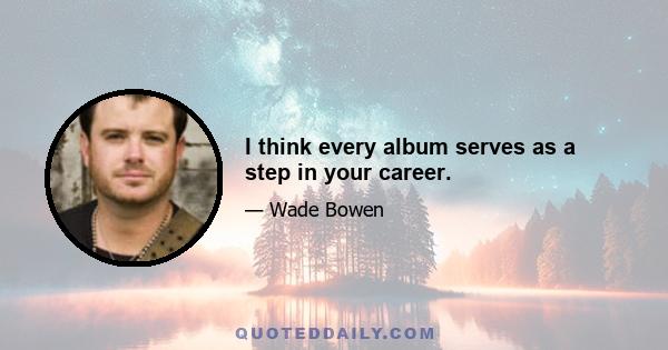 I think every album serves as a step in your career.