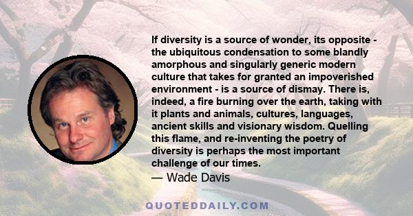 If diversity is a source of wonder, its opposite - the ubiquitous condensation to some blandly amorphous and singularly generic modern culture that takes for granted an impoverished environment - is a source of dismay.