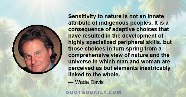 Sensitivity to nature is not an innate attribute of indigenous peoples. It is a consequence of adaptive choices that have resulted in the development of highly specialized peripheral skills. but those choices in turn