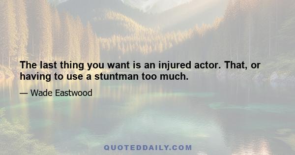 The last thing you want is an injured actor. That, or having to use a stuntman too much.