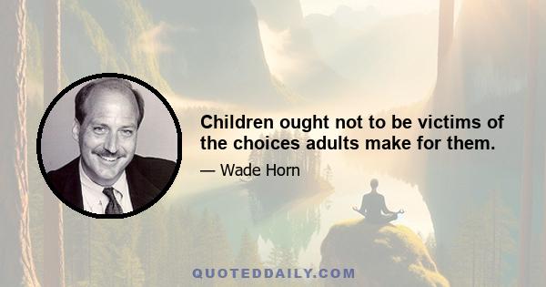 Children ought not to be victims of the choices adults make for them.