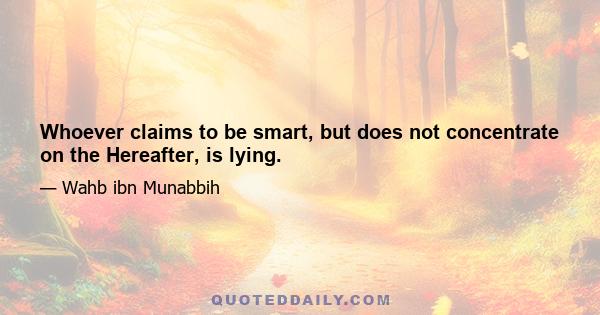 Whoever claims to be smart, but does not concentrate on the Hereafter, is lying.