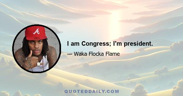 I am Congress; I'm president.