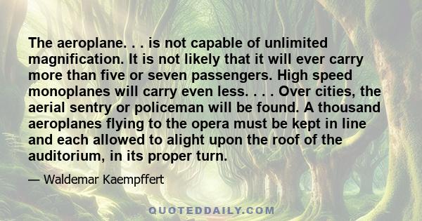 The aeroplane. . . is not capable of unlimited magnification. It is not likely that it will ever carry more than five or seven passengers. High speed monoplanes will carry even less. . . . Over cities, the aerial sentry 