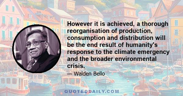 However it is achieved, a thorough reorganisation of production, consumption and distribution will be the end result of humanity's response to the climate emergency and the broader environmental crisis.