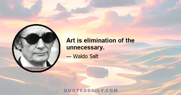 Art is elimination of the unnecessary.