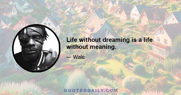 Life without dreaming is a life without meaning.