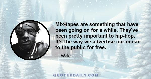 Mix-tapes are something that have been going on for a while. They've been pretty important to hip-hop. It's the way we advertise our music to the public for free.