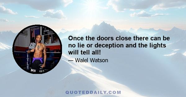 Once the doors close there can be no lie or deception and the lights will tell all!