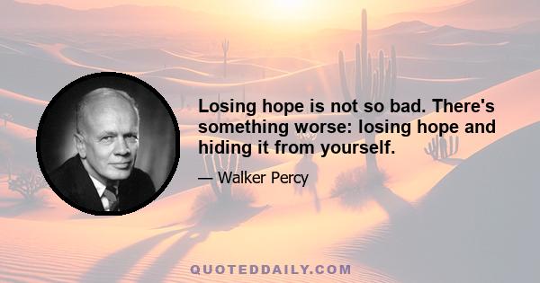 Losing hope is not so bad. There's something worse: losing hope and hiding it from yourself.