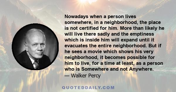 Nowadays when a person lives somewhere, in a neighborhood, the place is not certified for him. More than likely he will live there sadly and the emptiness which is inside him will expand until it evacuates the entire