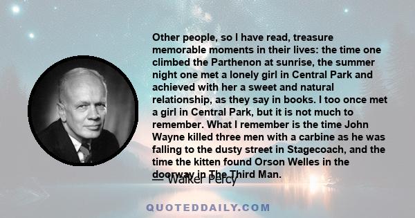 Other people, so I have read, treasure memorable moments in their lives: the time one climbed the Parthenon at sunrise, the summer night one met a lonely girl in Central Park and achieved with her a sweet and natural