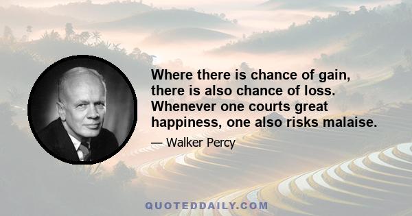 Where there is chance of gain, there is also chance of loss. Whenever one courts great happiness, one also risks malaise.