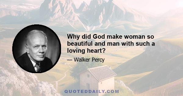 Why did God make woman so beautiful and man with such a loving heart?