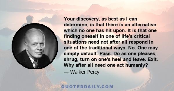 Your discovery, as best as I can determine, is that there is an alternative which no one has hit upon. It is that one finding oneself in one of life's critical situations need not after all respond in one of the