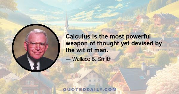 Calculus is the most powerful weapon of thought yet devised by the wit of man.