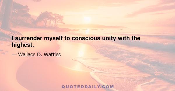 I surrender myself to conscious unity with the highest.