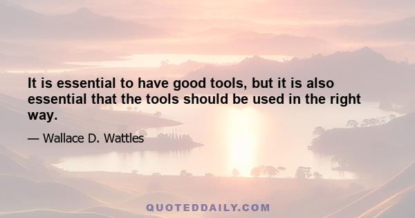 It is essential to have good tools, but it is also essential that the tools should be used in the right way.