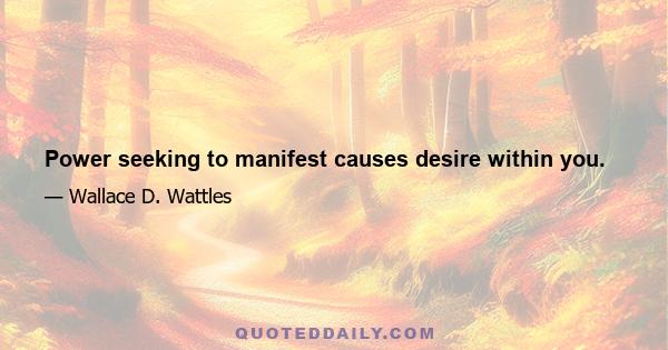 Power seeking to manifest causes desire within you.