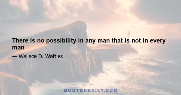 There is no possibility in any man that is not in every man