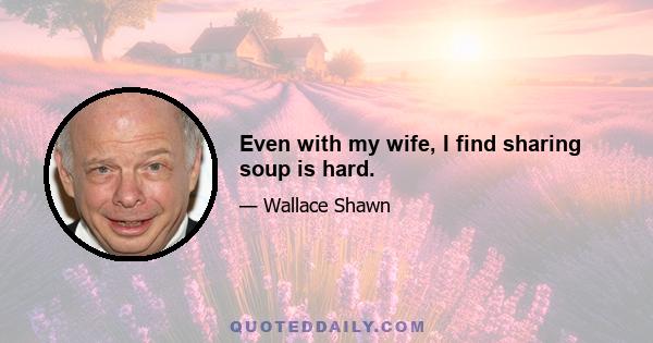 Even with my wife, I find sharing soup is hard.