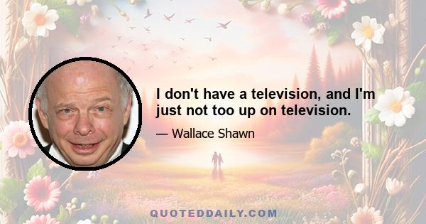 I don't have a television, and I'm just not too up on television.