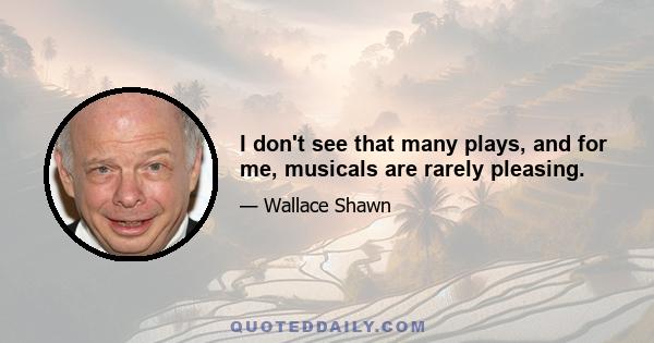 I don't see that many plays, and for me, musicals are rarely pleasing.