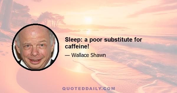 Sleep: a poor substitute for caffeine!