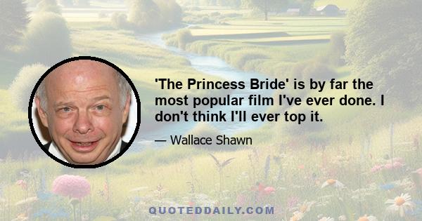 'The Princess Bride' is by far the most popular film I've ever done. I don't think I'll ever top it.