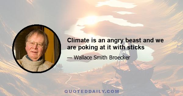 Climate is an angry beast and we are poking at it with sticks