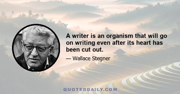 A writer is an organism that will go on writing even after its heart has been cut out.