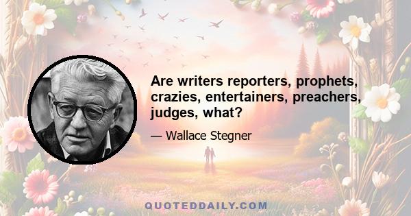 Are writers reporters, prophets, crazies, entertainers, preachers, judges, what?