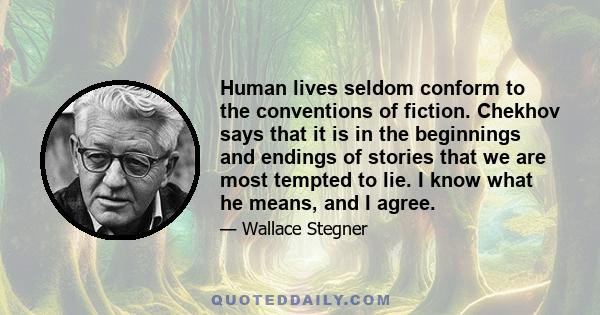 Human lives seldom conform to the conventions of fiction. Chekhov says that it is in the beginnings and endings of stories that we are most tempted to lie. I know what he means, and I agree.