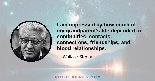 I am impressed by how much of my grandparent's life depended on continuities, contacts, connections, friendships, and blood relationships.