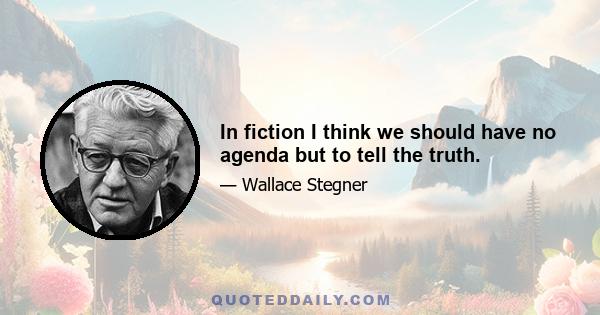 In fiction I think we should have no agenda but to tell the truth.