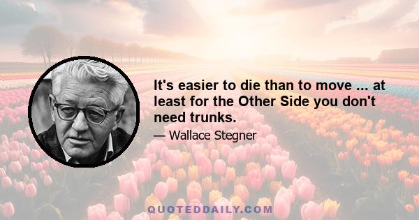 It's easier to die than to move ... at least for the Other Side you don't need trunks.