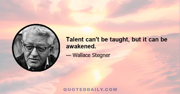 Talent can't be taught, but it can be awakened.