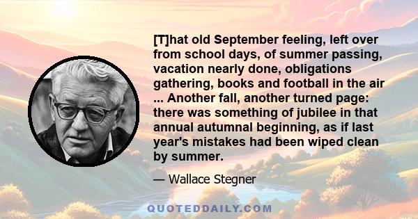 [T]hat old September feeling, left over from school days, of summer passing, vacation nearly done, obligations gathering, books and football in the air ... Another fall, another turned page: there was something of