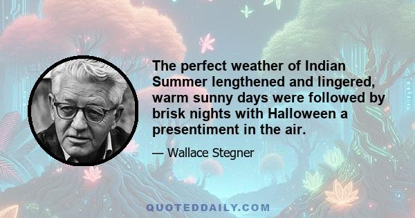 The perfect weather of Indian Summer lengthened and lingered, warm sunny days were followed by brisk nights with Halloween a presentiment in the air.