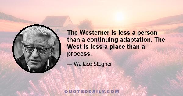 The Westerner is less a person than a continuing adaptation. The West is less a place than a process.