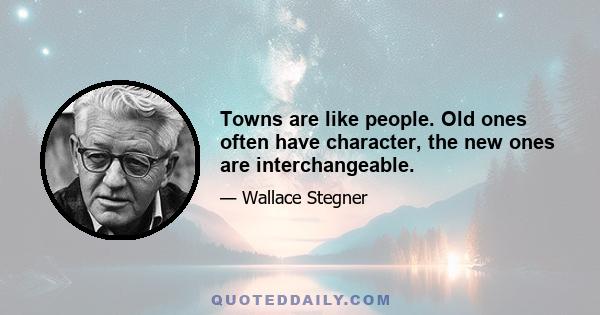 Towns are like people. Old ones often have character, the new ones are interchangeable.