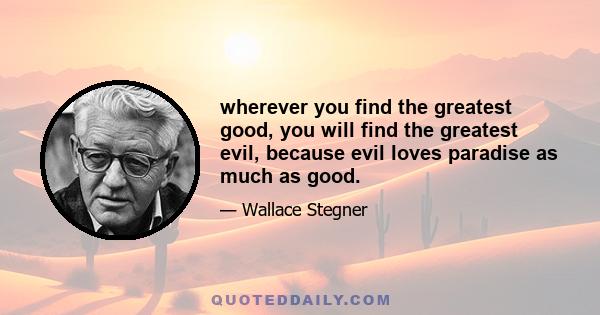 wherever you find the greatest good, you will find the greatest evil, because evil loves paradise as much as good.