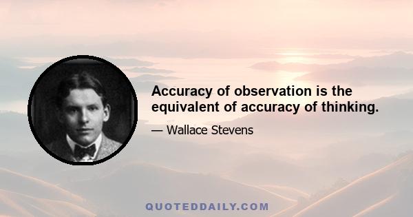 Accuracy of observation is the equivalent of accuracy of thinking.